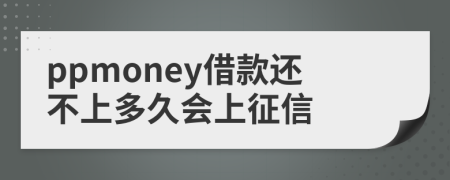 ppmoney借款还不上多久会上征信