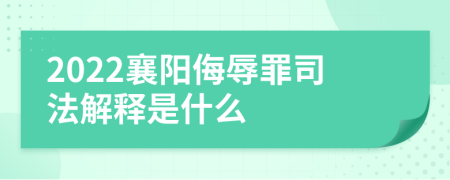 2022襄阳侮辱罪司法解释是什么