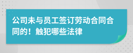 公司未与员工签订劳动合同合同的！触犯哪些法律