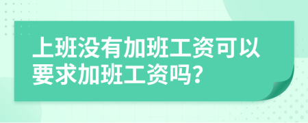 上班没有加班工资可以要求加班工资吗？