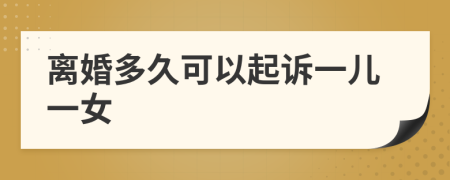 离婚多久可以起诉一儿一女
