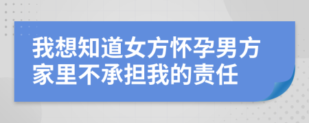 我想知道女方怀孕男方家里不承担我的责任