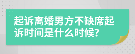 起诉离婚男方不缺席起诉时间是什么时候？