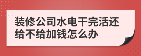 装修公司水电干完活还给不给加钱怎么办