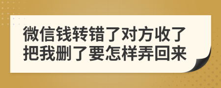 微信钱转错了对方收了把我删了要怎样弄回来