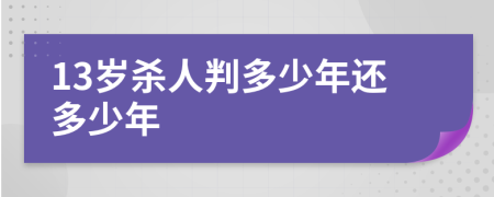 13岁杀人判多少年还多少年
