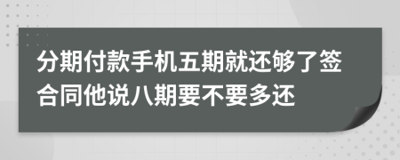 分期付款手机五期就还够了签合同他说八期要不要多还