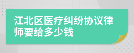江北区医疗纠纷协议律师要给多少钱