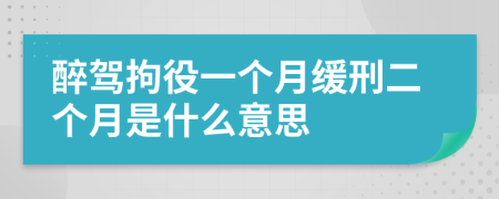 醉驾拘役一个月缓刑二个月是什么意思