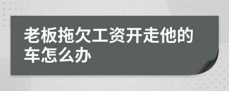 老板拖欠工资开走他的车怎么办