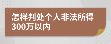 怎样判处个人非法所得300万以内