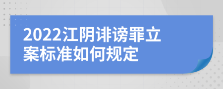 2022江阴诽谤罪立案标准如何规定