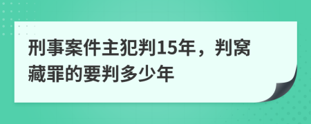 刑事案件主犯判15年，判窝藏罪的要判多少年