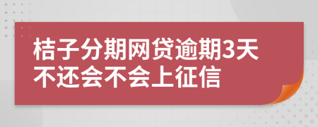 桔子分期网贷逾期3天不还会不会上征信