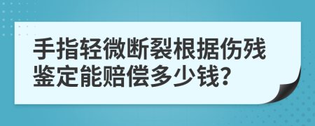 手指轻微断裂根据伤残鉴定能赔偿多少钱？