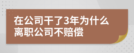 在公司干了3年为什么离职公司不赔偿