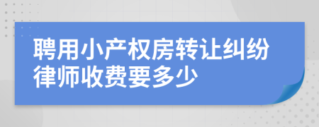 聘用小产权房转让纠纷律师收费要多少