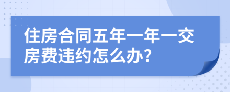 住房合同五年一年一交房费违约怎么办？