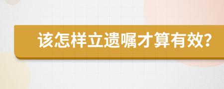 该怎样立遗嘱才算有效？