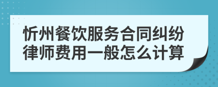 忻州餐饮服务合同纠纷律师费用一般怎么计算