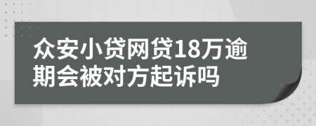 众安小贷网贷18万逾期会被对方起诉吗