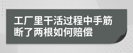工厂里干活过程中手筋断了两根如何赔偿