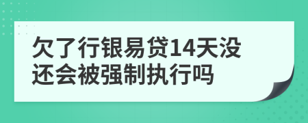 欠了行银易贷14天没还会被强制执行吗