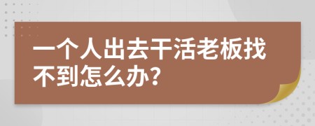 一个人出去干活老板找不到怎么办？