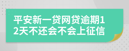 平安新一贷网贷逾期12天不还会不会上征信