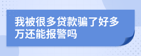 我被很多贷款骗了好多万还能报警吗