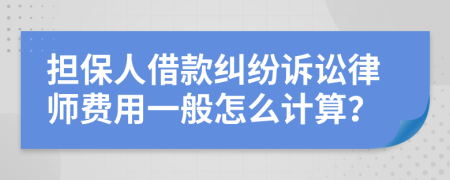 担保人借款纠纷诉讼律师费用一般怎么计算？