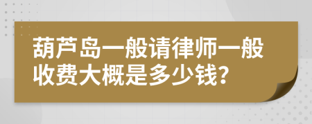 葫芦岛一般请律师一般收费大概是多少钱？