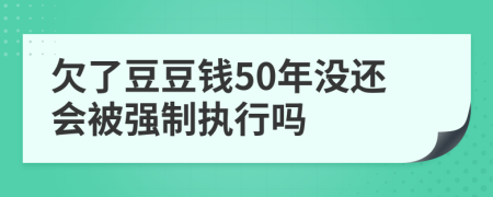 欠了豆豆钱50年没还会被强制执行吗