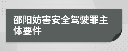 邵阳妨害安全驾驶罪主体要件