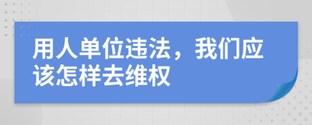 用人单位违法，我们应该怎样去维权