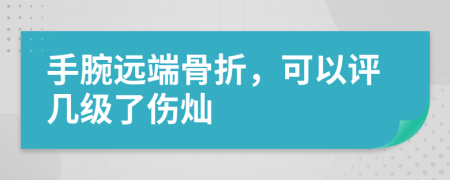 手腕远端骨折，可以评几级了伤灿