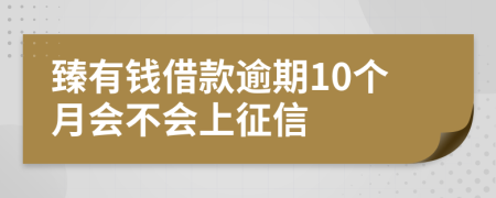 臻有钱借款逾期10个月会不会上征信