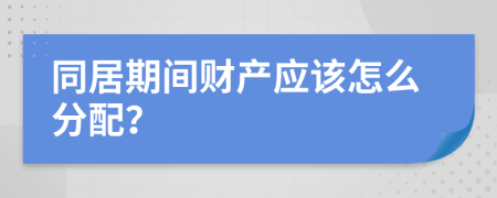 同居期间财产应该怎么分配？