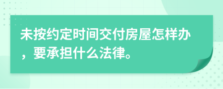 未按约定时间交付房屋怎样办，要承担什么法律。