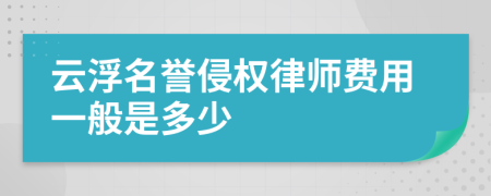 云浮名誉侵权律师费用一般是多少