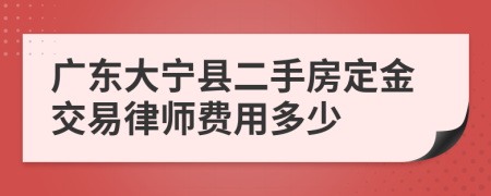 广东大宁县二手房定金交易律师费用多少