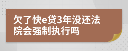 欠了快e贷3年没还法院会强制执行吗