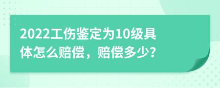 2022工伤鉴定为10级具体怎么赔偿，赔偿多少？