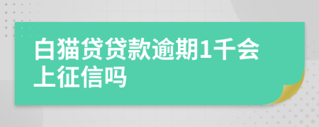 白猫贷贷款逾期1千会上征信吗