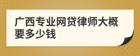 广西专业网贷律师大概要多少钱