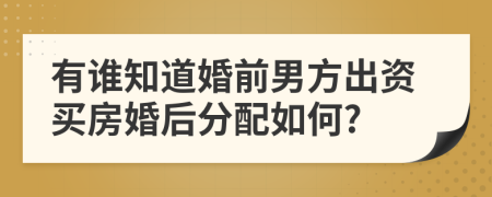 有谁知道婚前男方出资买房婚后分配如何?