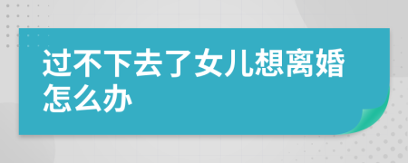 过不下去了女儿想离婚怎么办