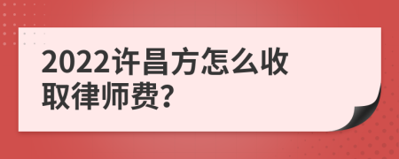 2022许昌方怎么收取律师费？