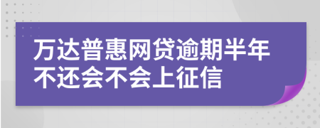 万达普惠网贷逾期半年不还会不会上征信