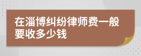 在淄博纠纷律师费一般要收多少钱